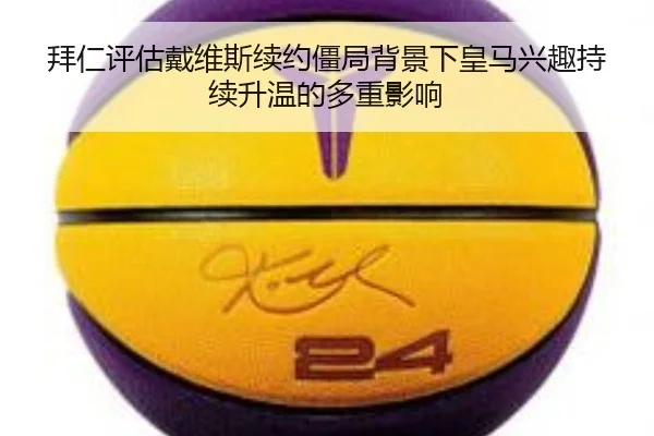 拜仁评估戴维斯续约僵局背景下皇马兴趣持续升温的多重影响