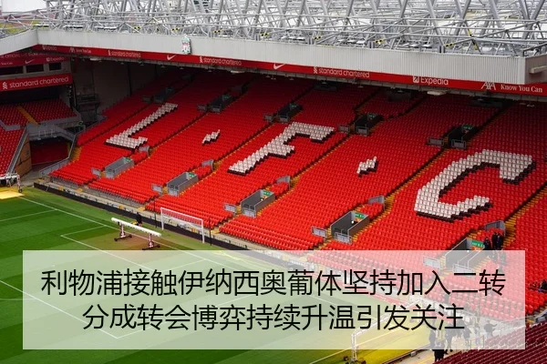 利物浦接触伊纳西奥葡体坚持加入二转分成转会博弈持续升温引发关注