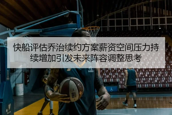 快船评估乔治续约方案薪资空间压力持续增加引发未来阵容调整思考