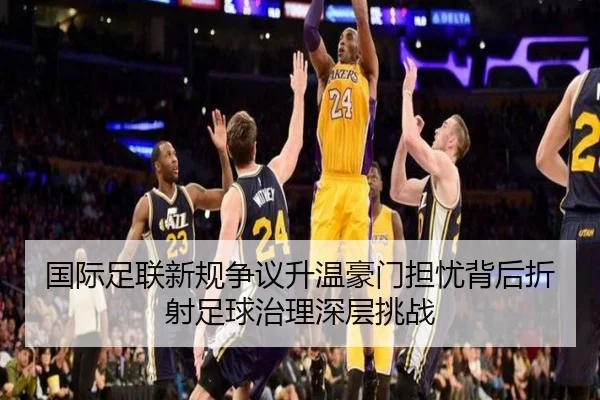 国际足联新规争议升温豪门担忧背后折射足球治理深层挑战